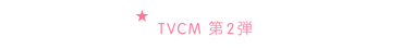 TVCM 第2弾