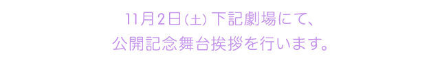 11月2日(土)下記劇場にて、公開記念舞台挨拶を行います。