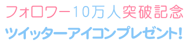 フォロワー10万人突破記念 ツイッターアイコンプレゼント！