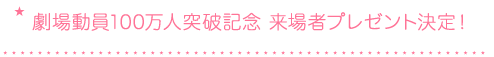 劇場動員100万人突破記念 来場者プレゼント決定！