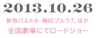 2013年公開中(土) 新宿バルト9・梅田ブルク7ほか 全国124館にてロードショー