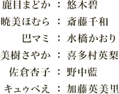 鹿目まどか：悠木碧
                  暁美ほむら：斎藤千和
                  巴マミ：水橋かおり
                  美樹さやか：喜多村英梨
                  佐倉杏子：野中藍
                  キュゥべえ：加藤英美里